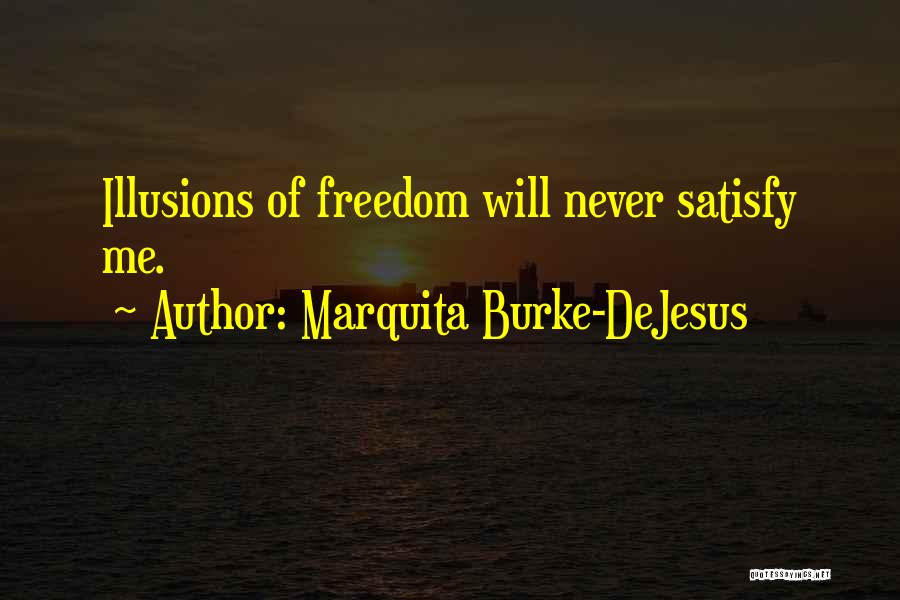 Marquita Burke-DeJesus Quotes: Illusions Of Freedom Will Never Satisfy Me.