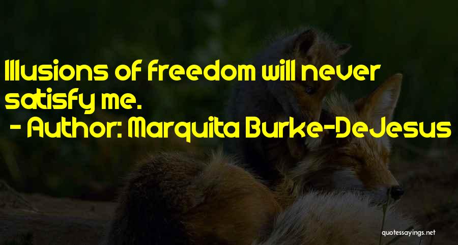 Marquita Burke-DeJesus Quotes: Illusions Of Freedom Will Never Satisfy Me.