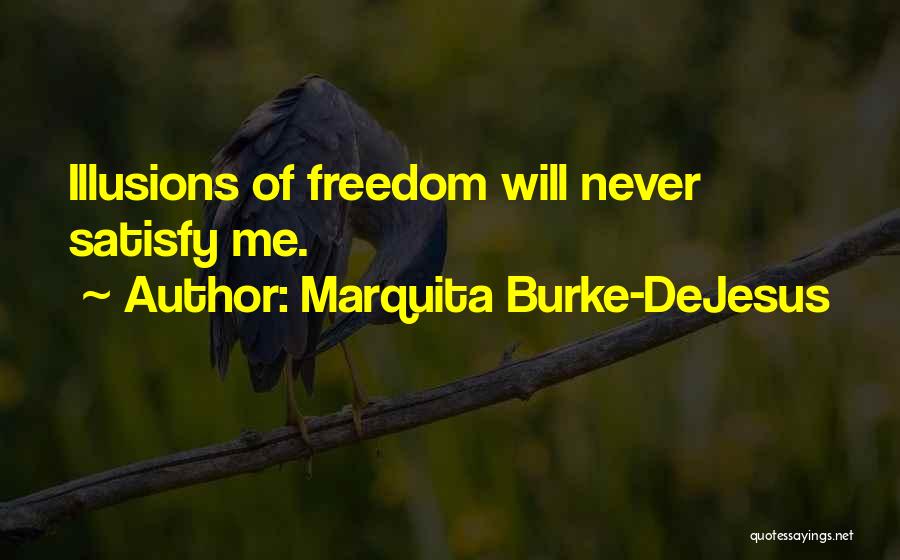 Marquita Burke-DeJesus Quotes: Illusions Of Freedom Will Never Satisfy Me.