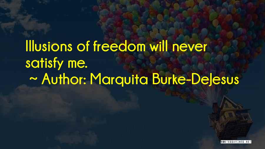 Marquita Burke-DeJesus Quotes: Illusions Of Freedom Will Never Satisfy Me.