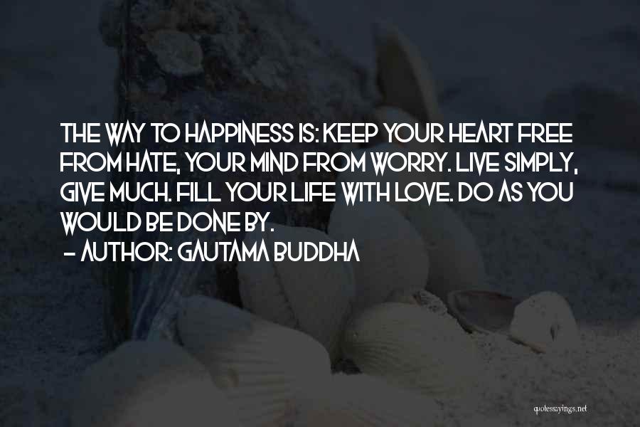 Gautama Buddha Quotes: The Way To Happiness Is: Keep Your Heart Free From Hate, Your Mind From Worry. Live Simply, Give Much. Fill