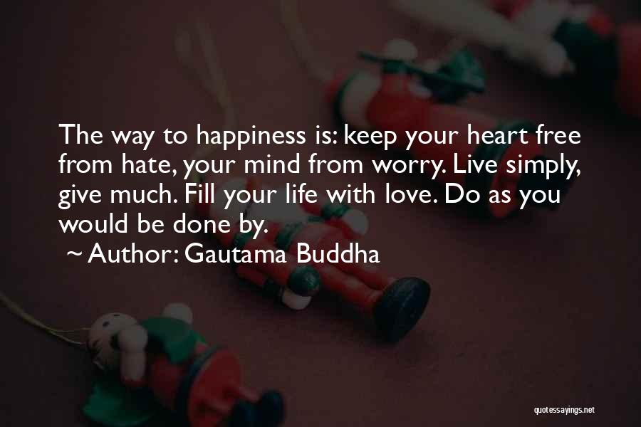 Gautama Buddha Quotes: The Way To Happiness Is: Keep Your Heart Free From Hate, Your Mind From Worry. Live Simply, Give Much. Fill