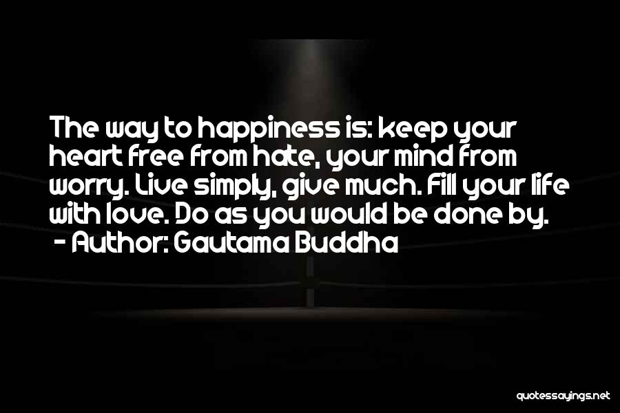 Gautama Buddha Quotes: The Way To Happiness Is: Keep Your Heart Free From Hate, Your Mind From Worry. Live Simply, Give Much. Fill
