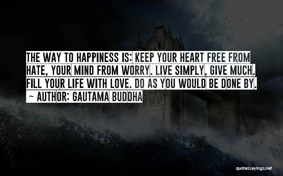 Gautama Buddha Quotes: The Way To Happiness Is: Keep Your Heart Free From Hate, Your Mind From Worry. Live Simply, Give Much. Fill