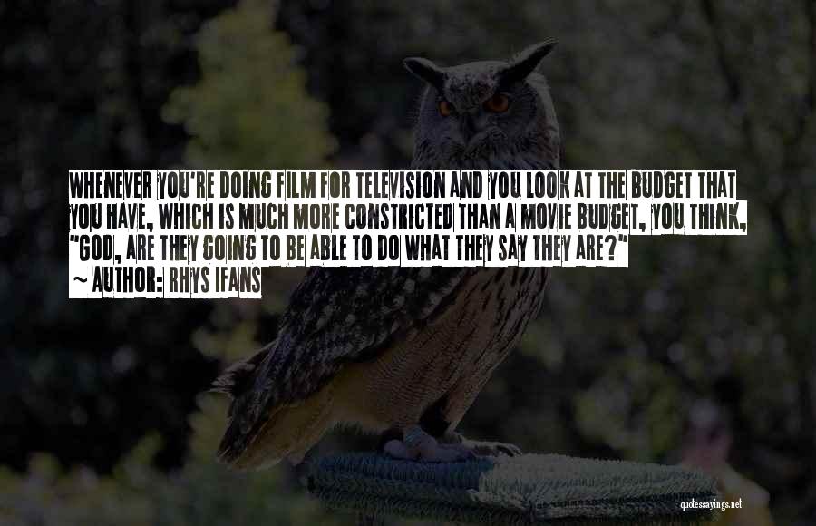 Rhys Ifans Quotes: Whenever You're Doing Film For Television And You Look At The Budget That You Have, Which Is Much More Constricted