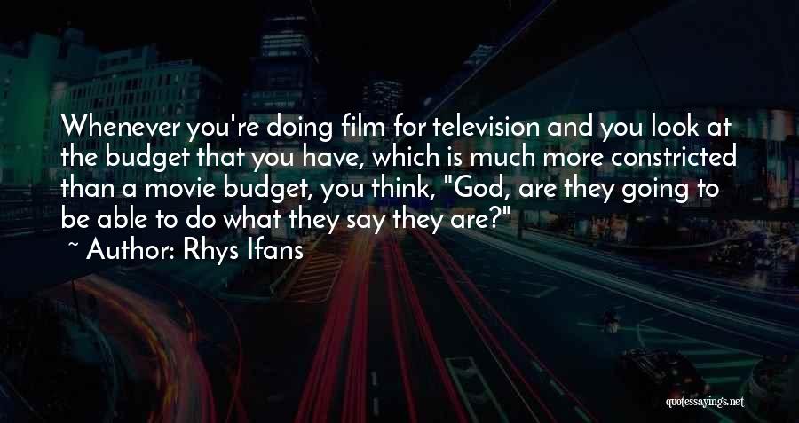 Rhys Ifans Quotes: Whenever You're Doing Film For Television And You Look At The Budget That You Have, Which Is Much More Constricted