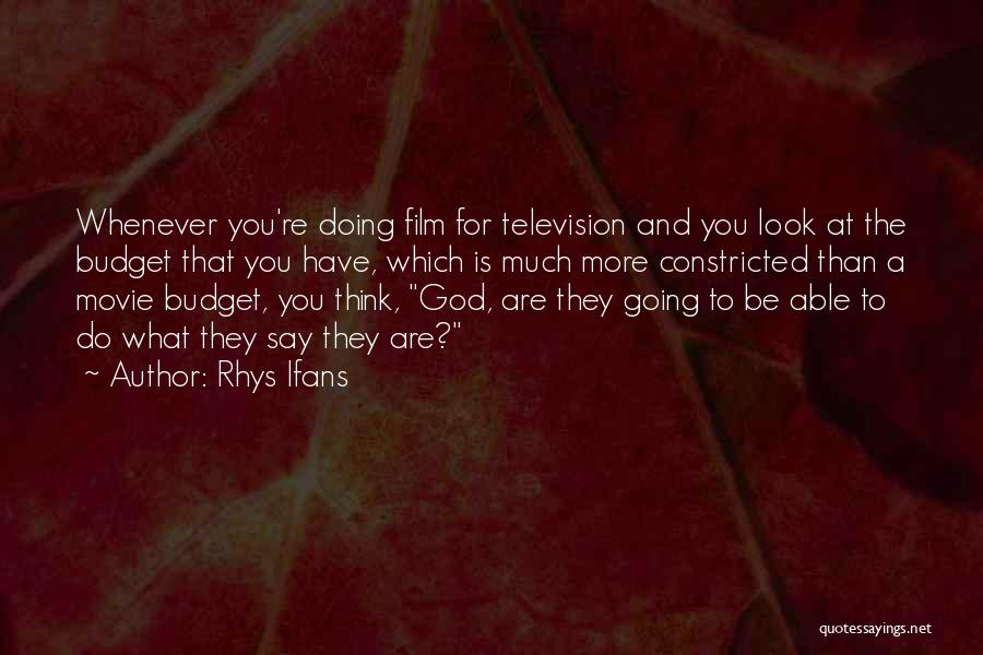 Rhys Ifans Quotes: Whenever You're Doing Film For Television And You Look At The Budget That You Have, Which Is Much More Constricted