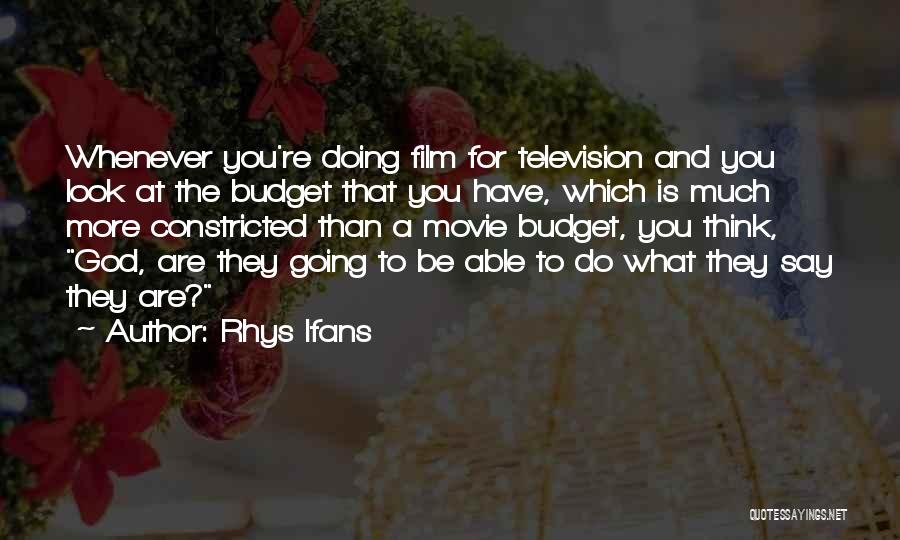 Rhys Ifans Quotes: Whenever You're Doing Film For Television And You Look At The Budget That You Have, Which Is Much More Constricted