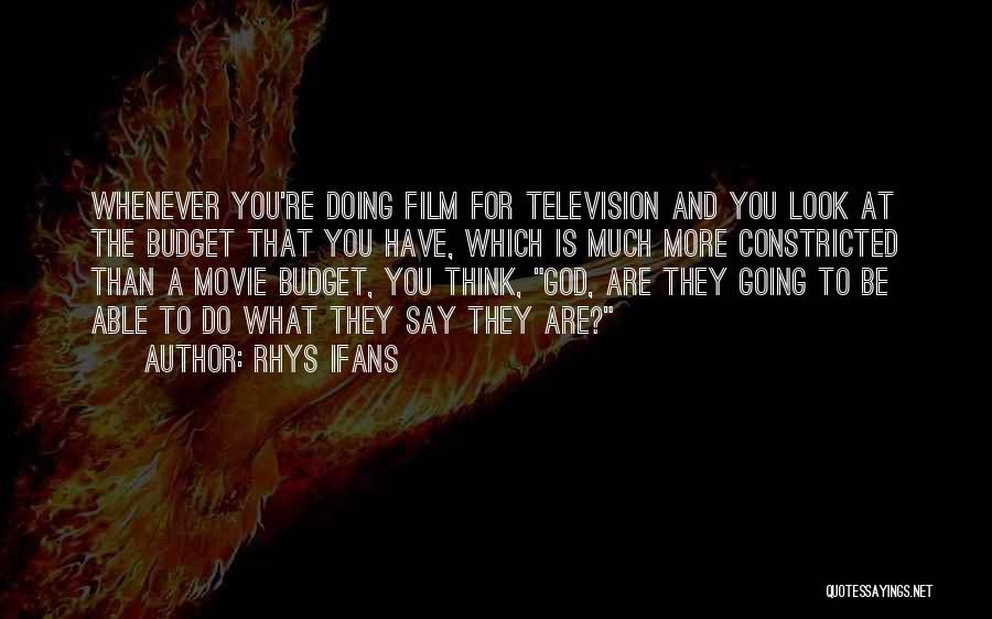 Rhys Ifans Quotes: Whenever You're Doing Film For Television And You Look At The Budget That You Have, Which Is Much More Constricted