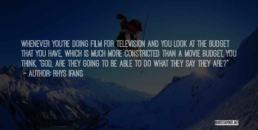 Rhys Ifans Quotes: Whenever You're Doing Film For Television And You Look At The Budget That You Have, Which Is Much More Constricted