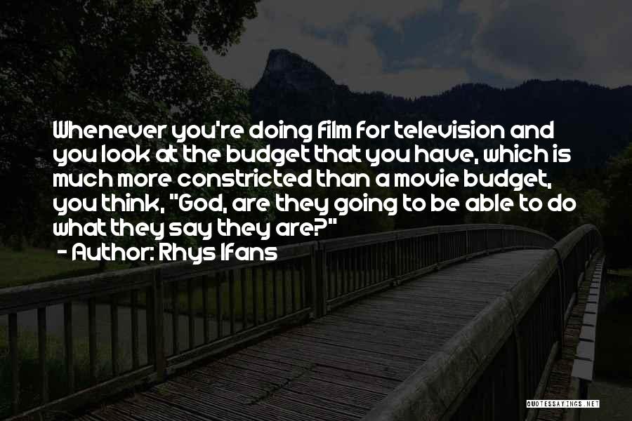 Rhys Ifans Quotes: Whenever You're Doing Film For Television And You Look At The Budget That You Have, Which Is Much More Constricted