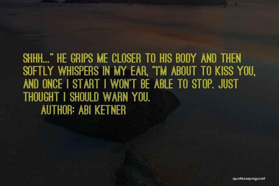 Abi Ketner Quotes: Shhh... He Grips Me Closer To His Body And Then Softly Whispers In My Ear, I'm About To Kiss You,