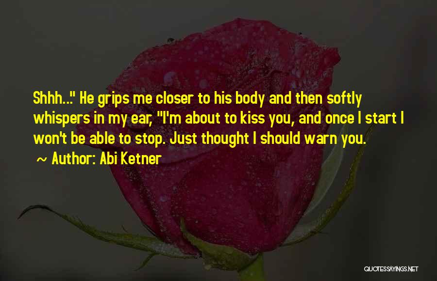 Abi Ketner Quotes: Shhh... He Grips Me Closer To His Body And Then Softly Whispers In My Ear, I'm About To Kiss You,