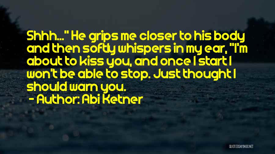 Abi Ketner Quotes: Shhh... He Grips Me Closer To His Body And Then Softly Whispers In My Ear, I'm About To Kiss You,