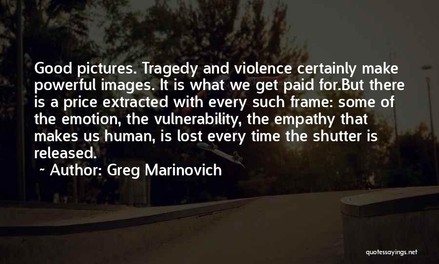 Greg Marinovich Quotes: Good Pictures. Tragedy And Violence Certainly Make Powerful Images. It Is What We Get Paid For.but There Is A Price