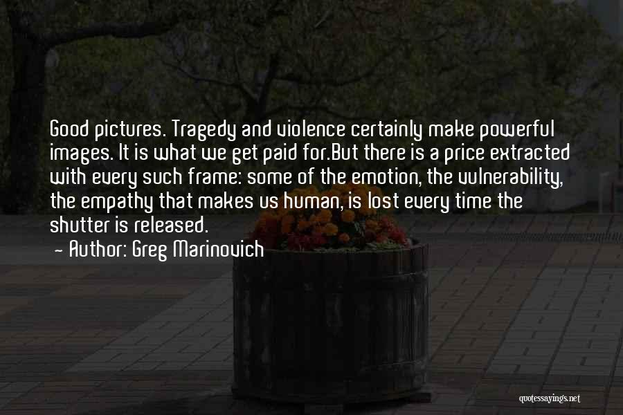 Greg Marinovich Quotes: Good Pictures. Tragedy And Violence Certainly Make Powerful Images. It Is What We Get Paid For.but There Is A Price