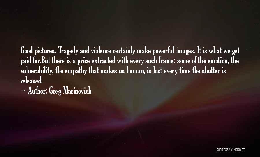 Greg Marinovich Quotes: Good Pictures. Tragedy And Violence Certainly Make Powerful Images. It Is What We Get Paid For.but There Is A Price