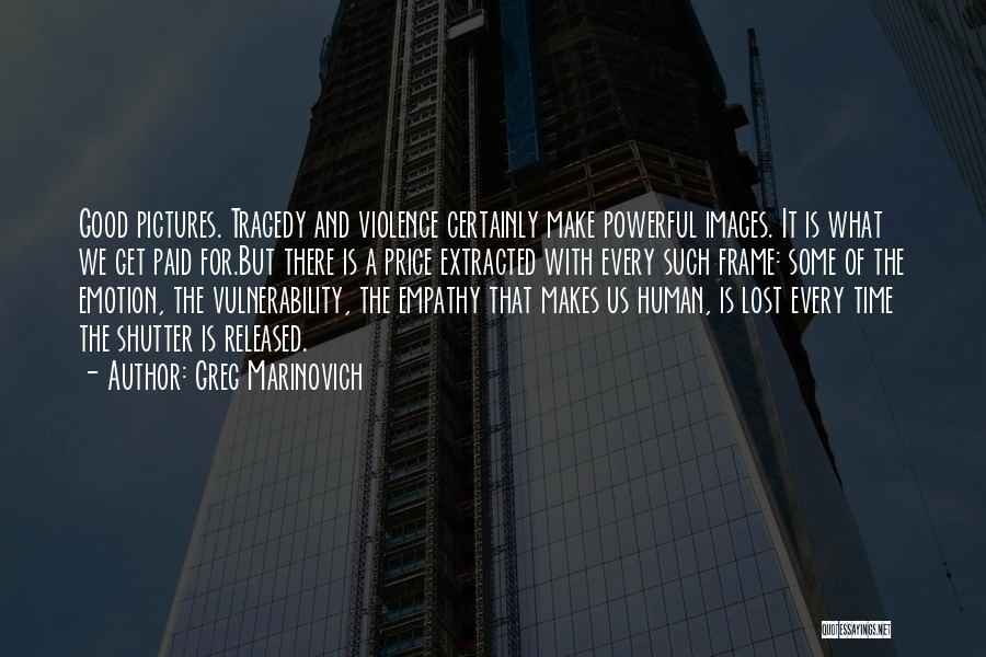 Greg Marinovich Quotes: Good Pictures. Tragedy And Violence Certainly Make Powerful Images. It Is What We Get Paid For.but There Is A Price