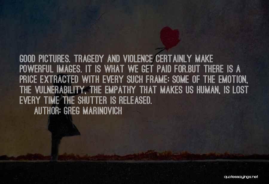 Greg Marinovich Quotes: Good Pictures. Tragedy And Violence Certainly Make Powerful Images. It Is What We Get Paid For.but There Is A Price