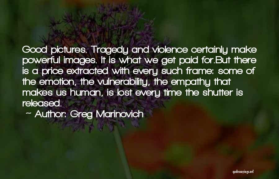 Greg Marinovich Quotes: Good Pictures. Tragedy And Violence Certainly Make Powerful Images. It Is What We Get Paid For.but There Is A Price