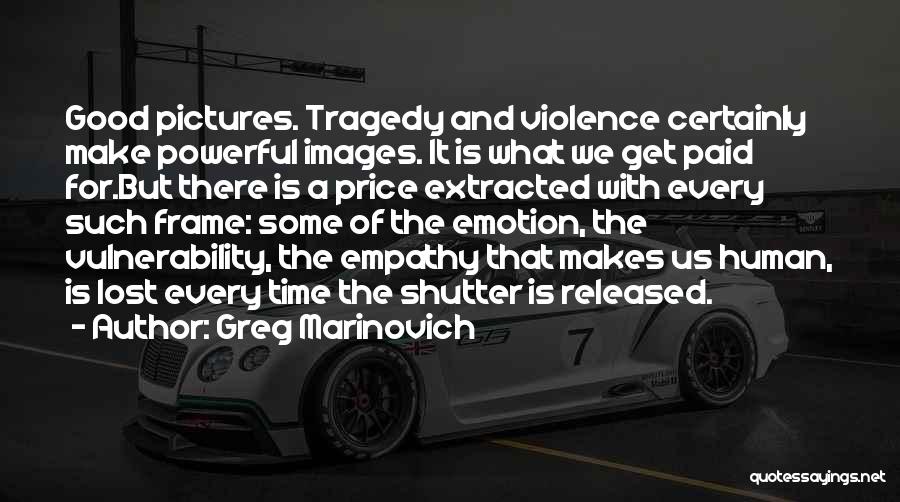 Greg Marinovich Quotes: Good Pictures. Tragedy And Violence Certainly Make Powerful Images. It Is What We Get Paid For.but There Is A Price