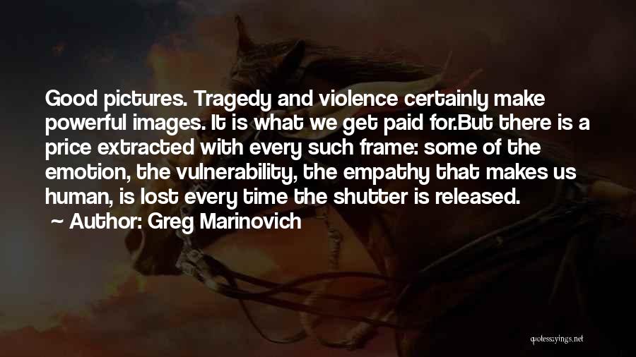 Greg Marinovich Quotes: Good Pictures. Tragedy And Violence Certainly Make Powerful Images. It Is What We Get Paid For.but There Is A Price