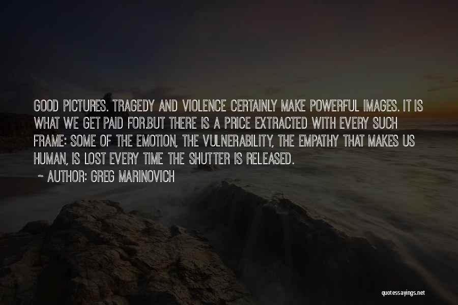 Greg Marinovich Quotes: Good Pictures. Tragedy And Violence Certainly Make Powerful Images. It Is What We Get Paid For.but There Is A Price