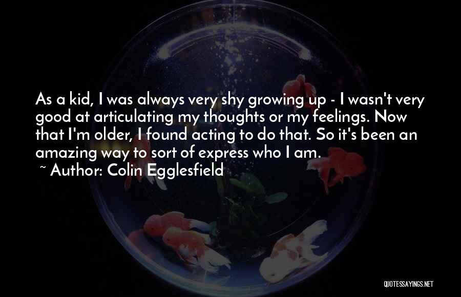Colin Egglesfield Quotes: As A Kid, I Was Always Very Shy Growing Up - I Wasn't Very Good At Articulating My Thoughts Or