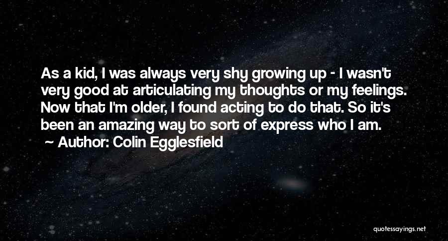Colin Egglesfield Quotes: As A Kid, I Was Always Very Shy Growing Up - I Wasn't Very Good At Articulating My Thoughts Or