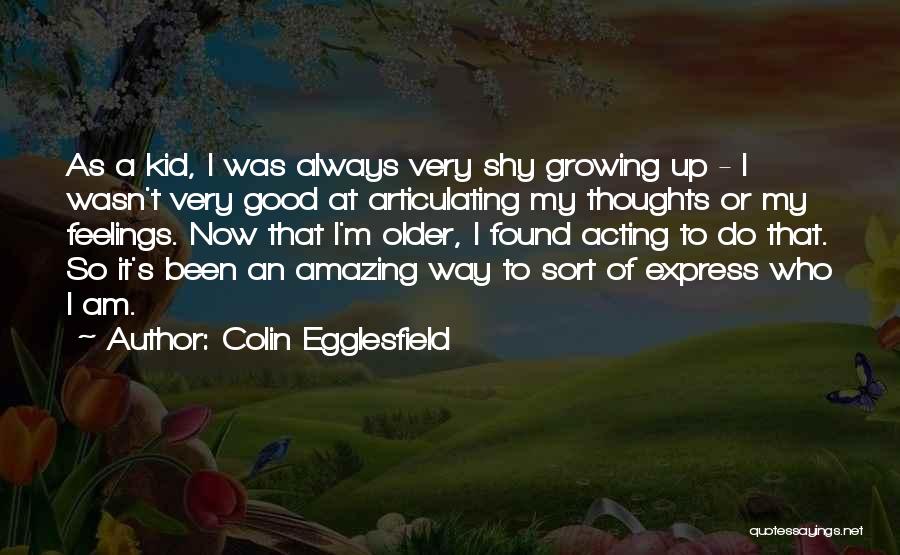 Colin Egglesfield Quotes: As A Kid, I Was Always Very Shy Growing Up - I Wasn't Very Good At Articulating My Thoughts Or