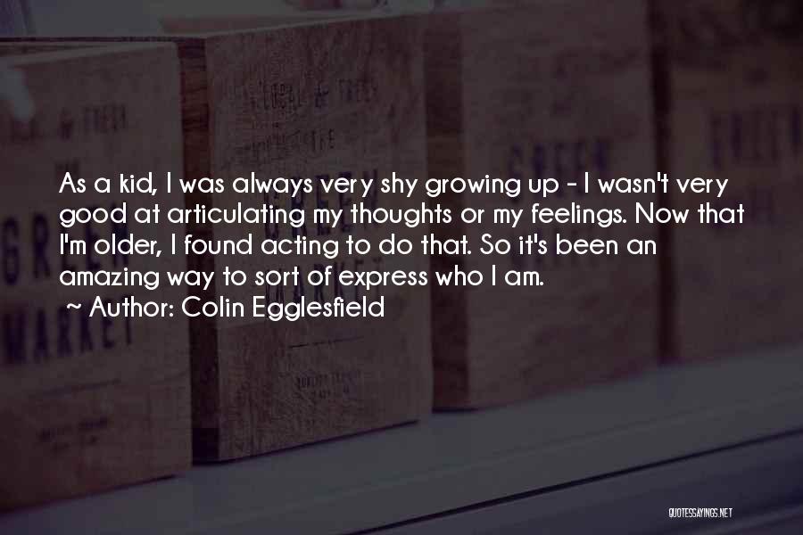Colin Egglesfield Quotes: As A Kid, I Was Always Very Shy Growing Up - I Wasn't Very Good At Articulating My Thoughts Or