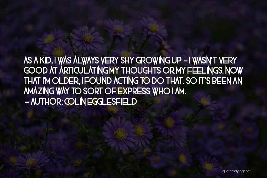 Colin Egglesfield Quotes: As A Kid, I Was Always Very Shy Growing Up - I Wasn't Very Good At Articulating My Thoughts Or