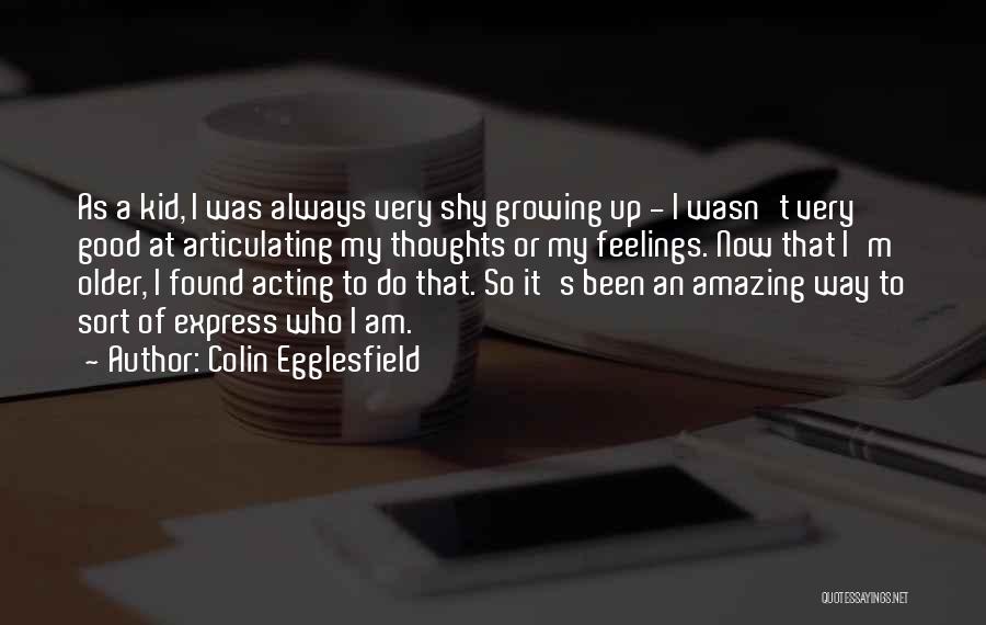 Colin Egglesfield Quotes: As A Kid, I Was Always Very Shy Growing Up - I Wasn't Very Good At Articulating My Thoughts Or