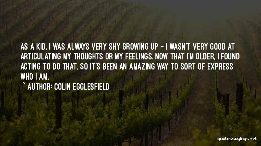 Colin Egglesfield Quotes: As A Kid, I Was Always Very Shy Growing Up - I Wasn't Very Good At Articulating My Thoughts Or