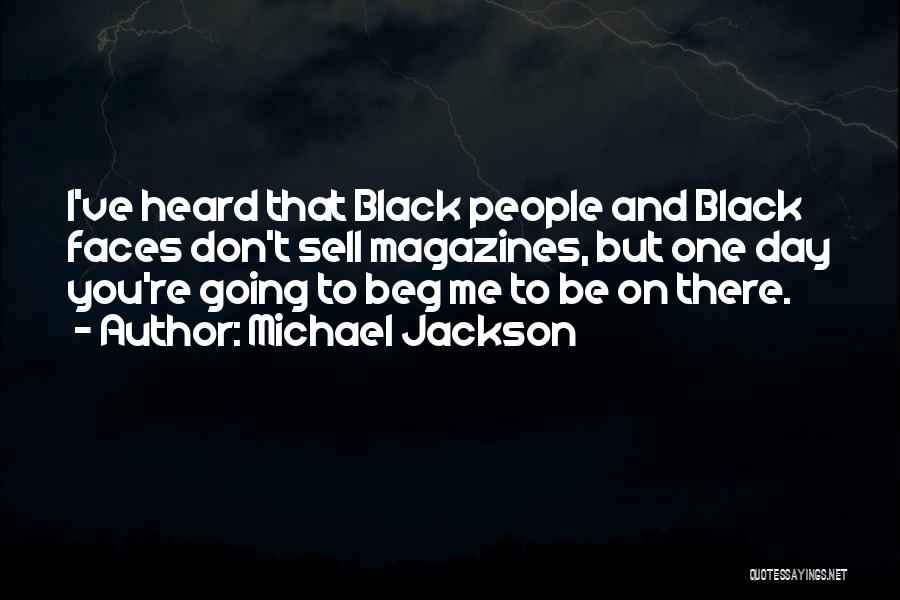 Michael Jackson Quotes: I've Heard That Black People And Black Faces Don't Sell Magazines, But One Day You're Going To Beg Me To