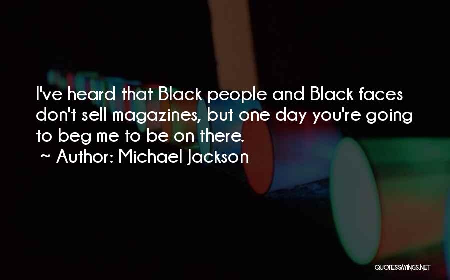 Michael Jackson Quotes: I've Heard That Black People And Black Faces Don't Sell Magazines, But One Day You're Going To Beg Me To