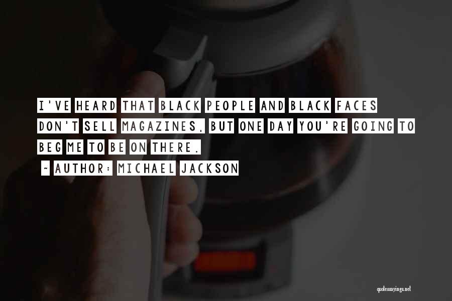 Michael Jackson Quotes: I've Heard That Black People And Black Faces Don't Sell Magazines, But One Day You're Going To Beg Me To