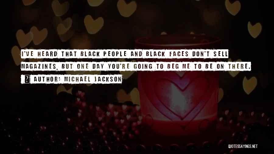 Michael Jackson Quotes: I've Heard That Black People And Black Faces Don't Sell Magazines, But One Day You're Going To Beg Me To