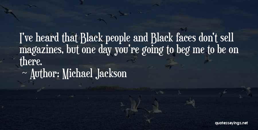 Michael Jackson Quotes: I've Heard That Black People And Black Faces Don't Sell Magazines, But One Day You're Going To Beg Me To