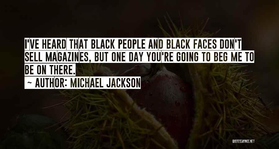 Michael Jackson Quotes: I've Heard That Black People And Black Faces Don't Sell Magazines, But One Day You're Going To Beg Me To