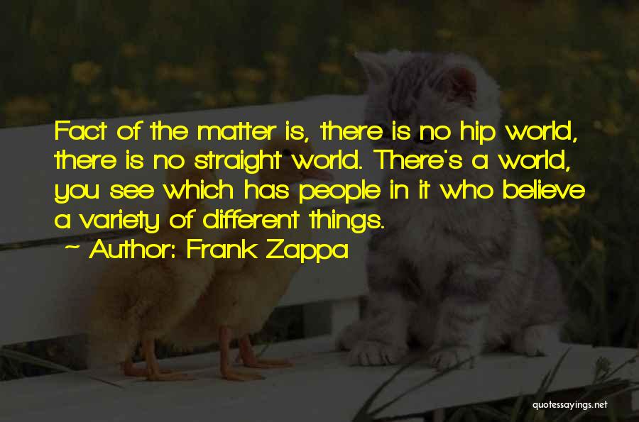 Frank Zappa Quotes: Fact Of The Matter Is, There Is No Hip World, There Is No Straight World. There's A World, You See