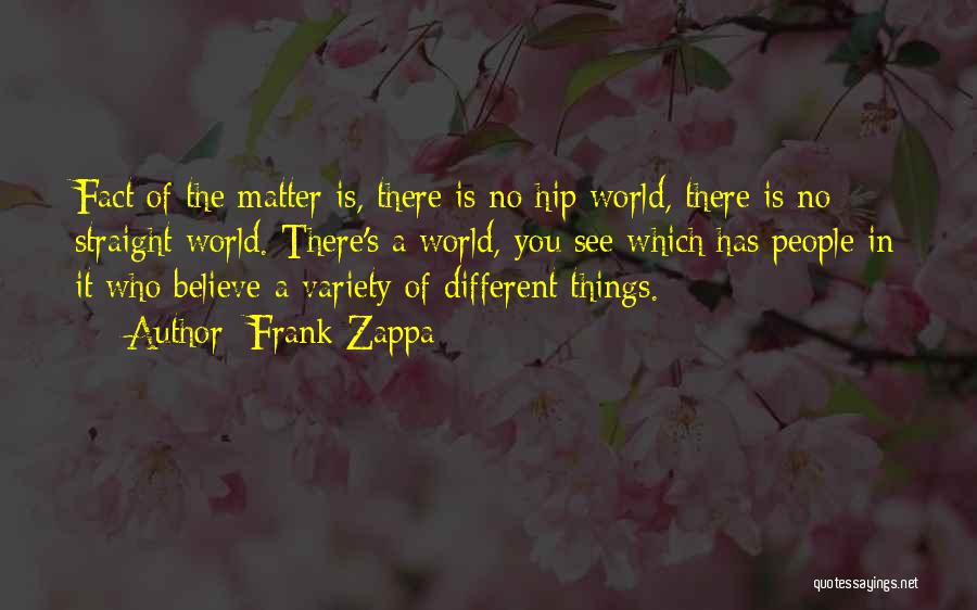 Frank Zappa Quotes: Fact Of The Matter Is, There Is No Hip World, There Is No Straight World. There's A World, You See