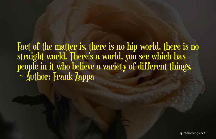 Frank Zappa Quotes: Fact Of The Matter Is, There Is No Hip World, There Is No Straight World. There's A World, You See