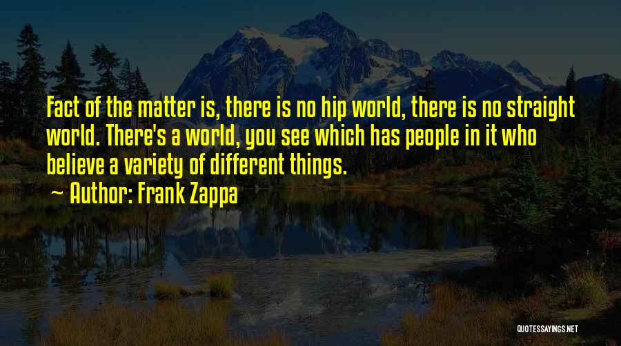 Frank Zappa Quotes: Fact Of The Matter Is, There Is No Hip World, There Is No Straight World. There's A World, You See