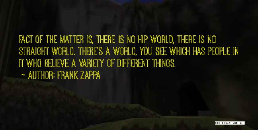 Frank Zappa Quotes: Fact Of The Matter Is, There Is No Hip World, There Is No Straight World. There's A World, You See