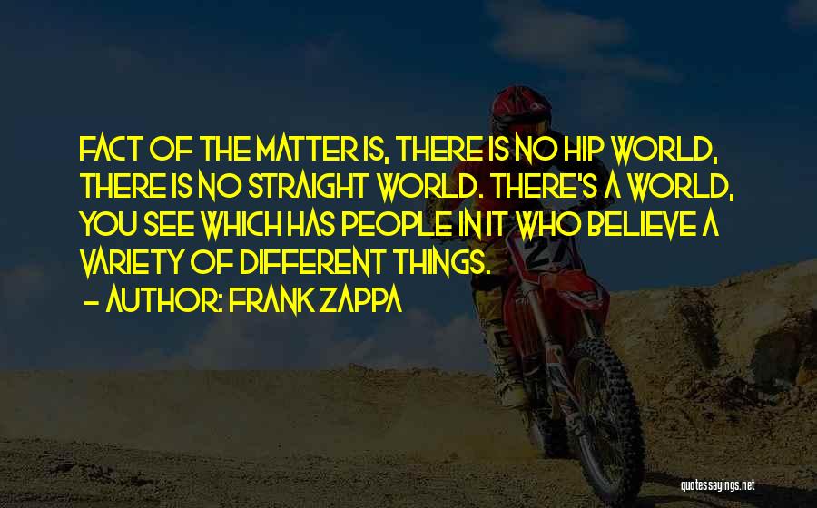 Frank Zappa Quotes: Fact Of The Matter Is, There Is No Hip World, There Is No Straight World. There's A World, You See