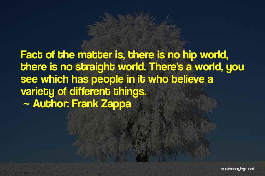 Frank Zappa Quotes: Fact Of The Matter Is, There Is No Hip World, There Is No Straight World. There's A World, You See