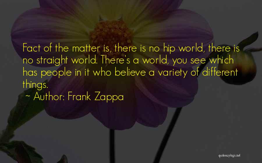 Frank Zappa Quotes: Fact Of The Matter Is, There Is No Hip World, There Is No Straight World. There's A World, You See
