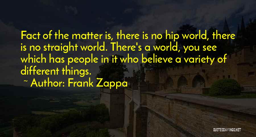 Frank Zappa Quotes: Fact Of The Matter Is, There Is No Hip World, There Is No Straight World. There's A World, You See