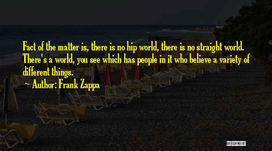 Frank Zappa Quotes: Fact Of The Matter Is, There Is No Hip World, There Is No Straight World. There's A World, You See
